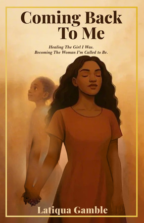 Cover of Coming Back To Me: Healing The Girl I Was. Becoming The Woman I'm Called to Be.