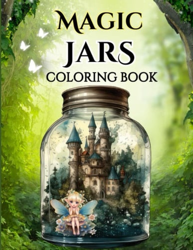 Cover of Magic Jars Coloring Book: Life Inside a Jar - Enchanting Animals, Fairies, Butterflies, Homes, and More for Adult Anxiety Relief and Relaxation (Creepy Coloring Books)