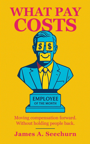 Cover of What Pay Costs: The Science of Pay, Incentives, Bonuses, Salaries, Equity Compensation, Motivation, and Performance: Moving Compensation Forward. Without Holding People Back