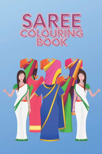 Cover of Saree Colouring Book: The Perfect Practise Book for Upcoming Fashion Designers. Travel Friendly A5 Activity Book. For All Ages. Soft Cover. 100 Pages