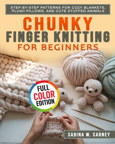 Cover of Chunky Finger Knitting for Beginners: Step-by-Step Patterns for Cozy Blankets, Plush Pillows, and Cute Stuffed Animals