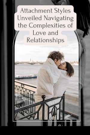Cover of Attachment Styles Unveiled Navigating the Complexities of Love and Relationships