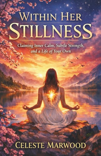Cover of WITHIN HER STILLNESS By Celeste Marwood: Claiming Inner Calm, Subtle Strength, and a Life of Your Own
