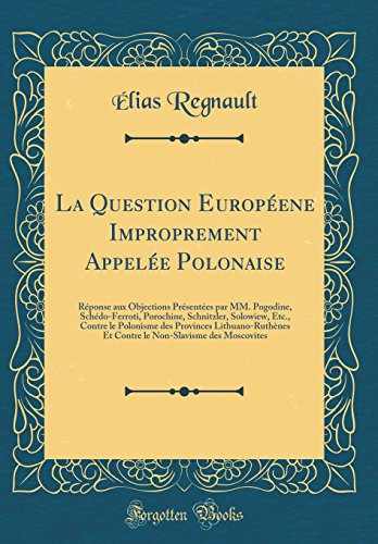 Cover of La Question Européene Improprement Appelée Polonaise Réponse Aux Objections Présentées Par MM. Pogodine, Schédo-Ferroti, Porochine, Schnitzler, Solowiew, Etc., Contre Le Polonisme Des Provinces Lithuano-Ruthènes Et Contre Le Non-Slavisme Des Mosco