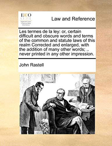 Cover of Les Termes De La Ley: Or, Certain Difficult and Obscure Words and Terms of the Common and Statute Laws of This Realm Corrected and Enlarged, With the ... .. Never Printed in Any Other Impression.