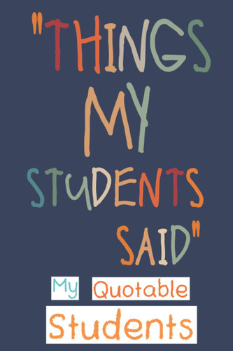 Cover of My Quotable Students: Funny and Crazy Unforgettable Quotes and Memories From Students Keepsake Journal - Thoughtful Gift Ideas for First Time Teachers or New Teachers