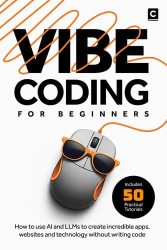 Cover of Vibe Coding for Beginners: How to Use AI and LLMs to Create Apps, Websites and Amazing Technology Without Writing Code