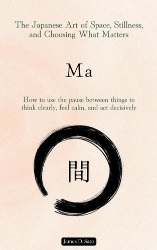 Cover of Ma: The Japanese Art of Space, Stillness, and Choosing What Matters: How to Use the Pause Between Things to Think Clearly, Feel Calm, and Act Decisively