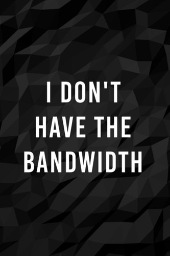 Cover of I Don't Have The Bandwidth: Lined Sarcastic Office Humor Notebook | Perfect Gift for Coworkers for Christmas Gag Gifts, Birthdays and Farewell
