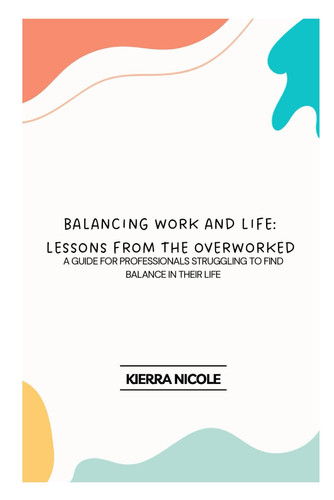 Cover of Balancing Work and Life: Lessons From the Overworked: A Guide for Professionals Struggling to Find Balance in Their Life