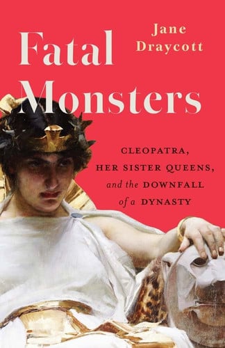 Cover of Fatal Monsters: Cleopatra, Her Sister Queens, and the Downfall of a Dynasty