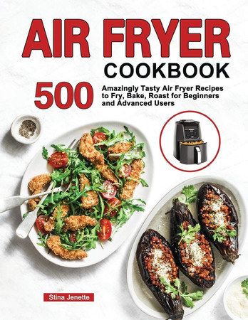 Cover of Air Fryer Cookbook: 500 Amazingly Tasty Air Fryer Recipes to Fry, Bake, Roast for Beginners and Advanced Users