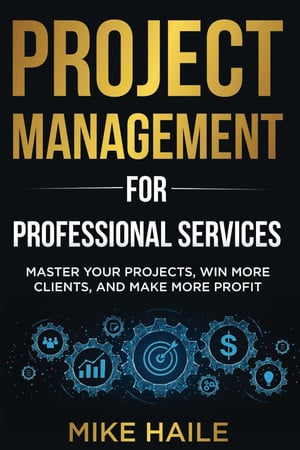 Cover of Project Management for Professional Services: Master Your Projects, Win More Clients, And Make More Profit