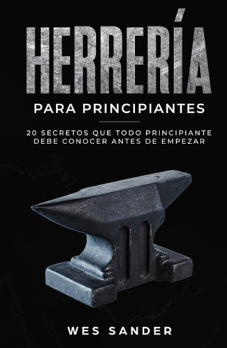 Cover of Blacksmithing: Herrería Para Principiantes: 20 Secretos Que Todo Principiante Debe Conocer Antes De Empezar (Spanish Edition)