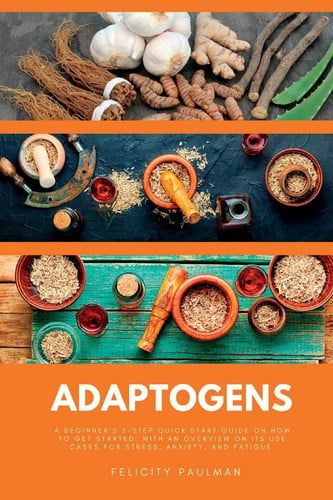 Cover of Adaptogens A Beginner's 5-Step Quick Start Guide on How to Get Started, With an Overview on Its Use Cases for Stress, Anxiety, and Fatigue