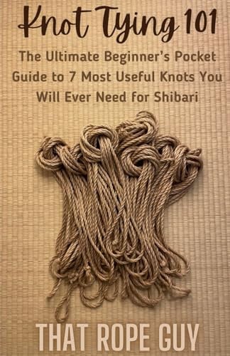 Cover of Knot Tying 101: The Ultimate Beginner’s Pocket Guide to 7 Most Useful Knots You Will Ever Need for Shibari (The Ties That Bind Series)