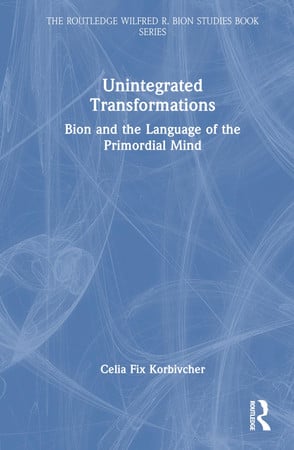 Cover of Unintegrated Transformations: Bion and the Language of the Primordial Mind (The Routledge Wilfred R. Bion Studies Book Series)