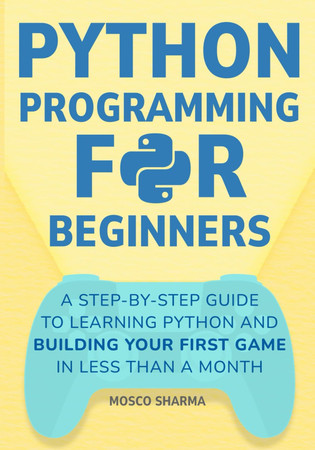 Cover of Python Programming for Beginners: A Step-by-Step Guide to Learning Python and Building Your First Game in Less Than A Month